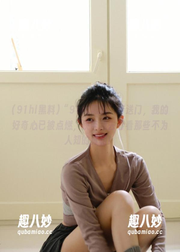 “91hl黑料”传送门，我的好奇心已被点燃，快带我去看看那些不为人知的真相！
