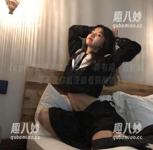 安卓上的“cgw”真有趣，这些瓜可不是你随便能看到的哦