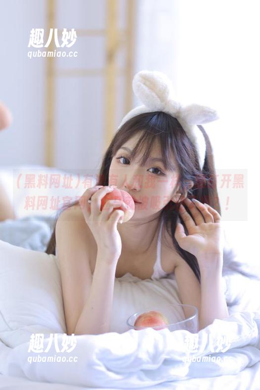 有没有人和我一样，刚打开黑料网址官网，立马就被吸引住了啊？！