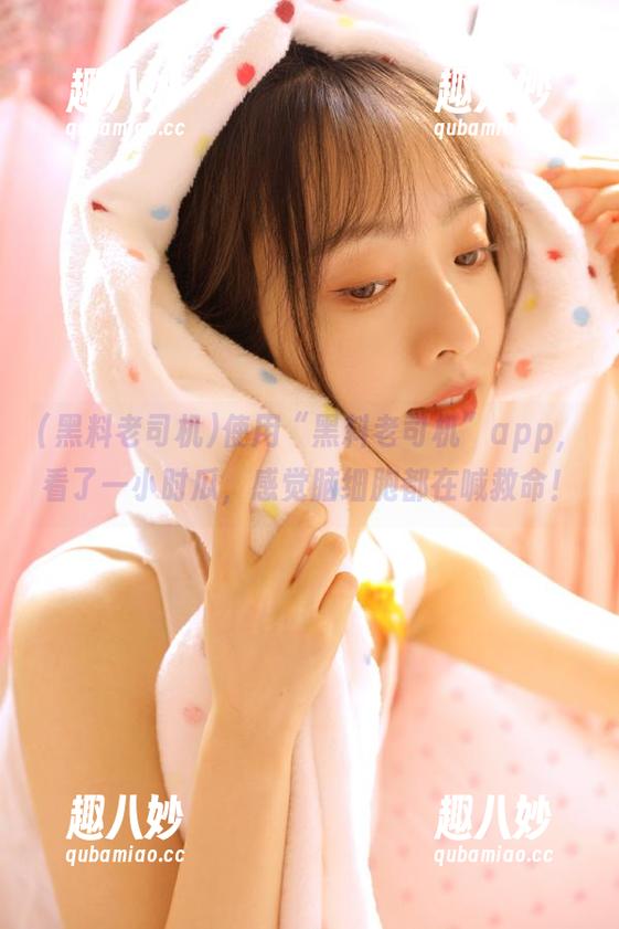 使用“黑料老司机”app，看了一小时瓜，感觉脑细胞都在喊救命！